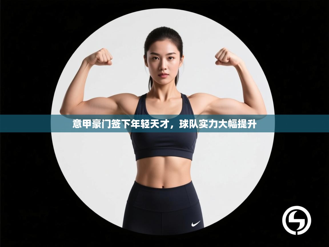 意甲豪门签下年轻天才，球队实力大幅提升