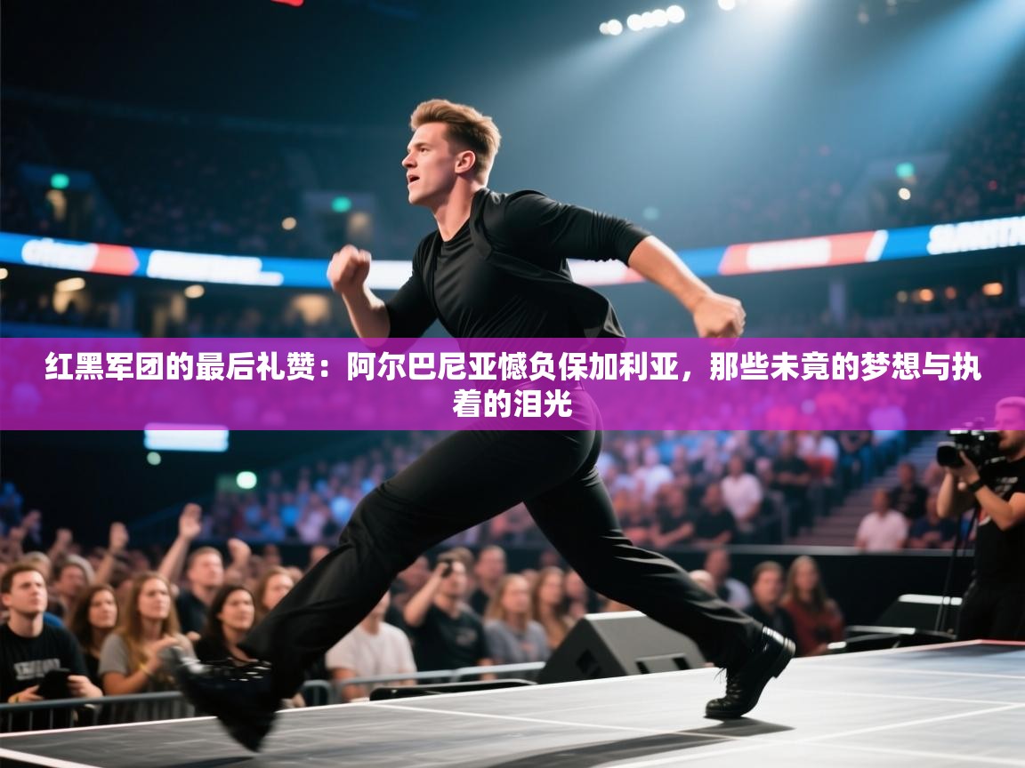 红黑军团的最后礼赞：阿尔巴尼亚憾负保加利亚，那些未竟的梦想与执着的泪光  第1张