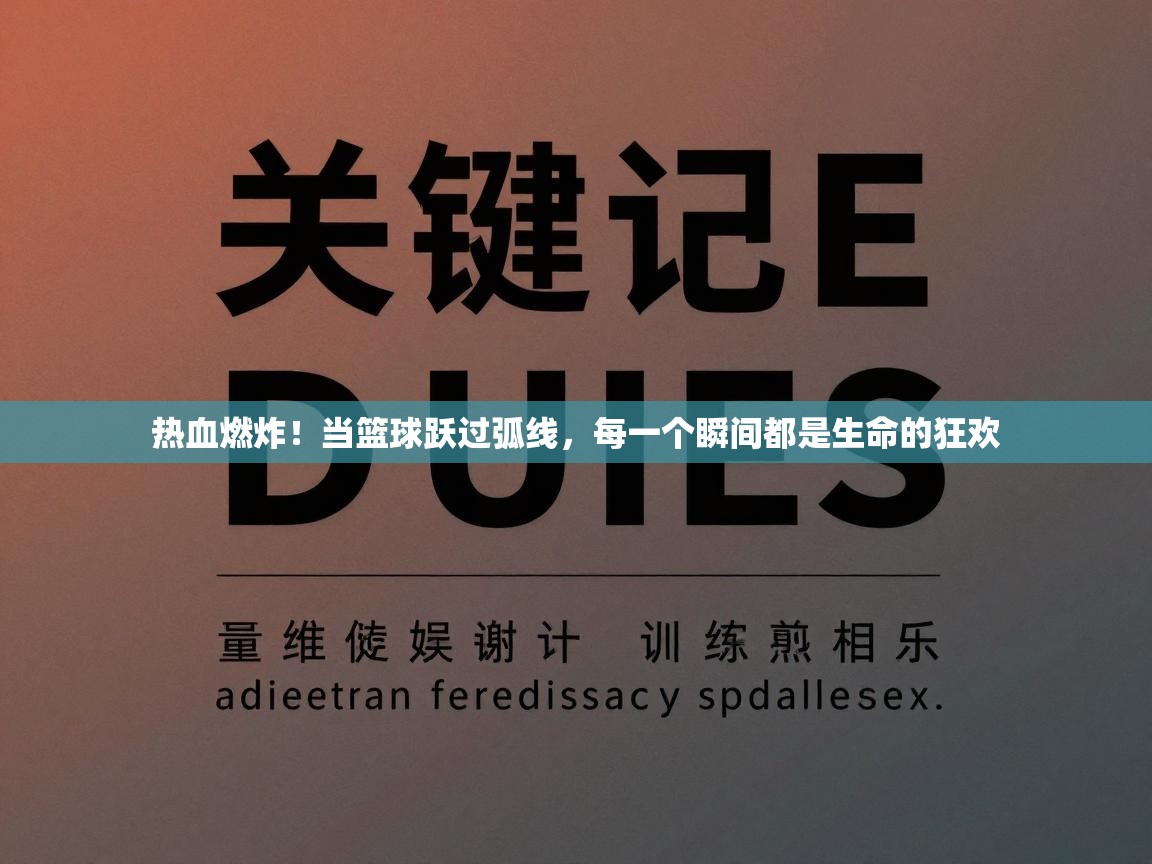 热血燃炸！当篮球跃过弧线，每一个瞬间都是生命的狂欢  第1张