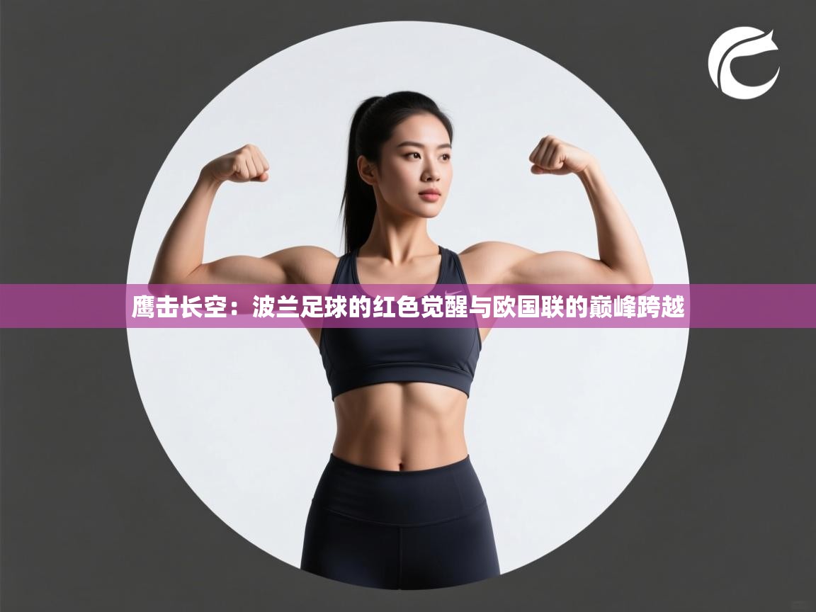 鹰击长空：波兰足球的红色觉醒与欧国联的巅峰跨越