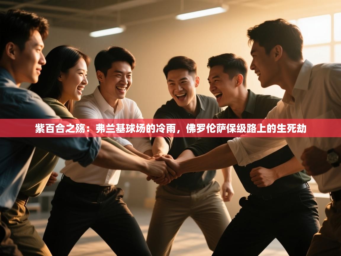 紫百合之殇：弗兰基球场的冷雨，佛罗伦萨保级路上的生死劫