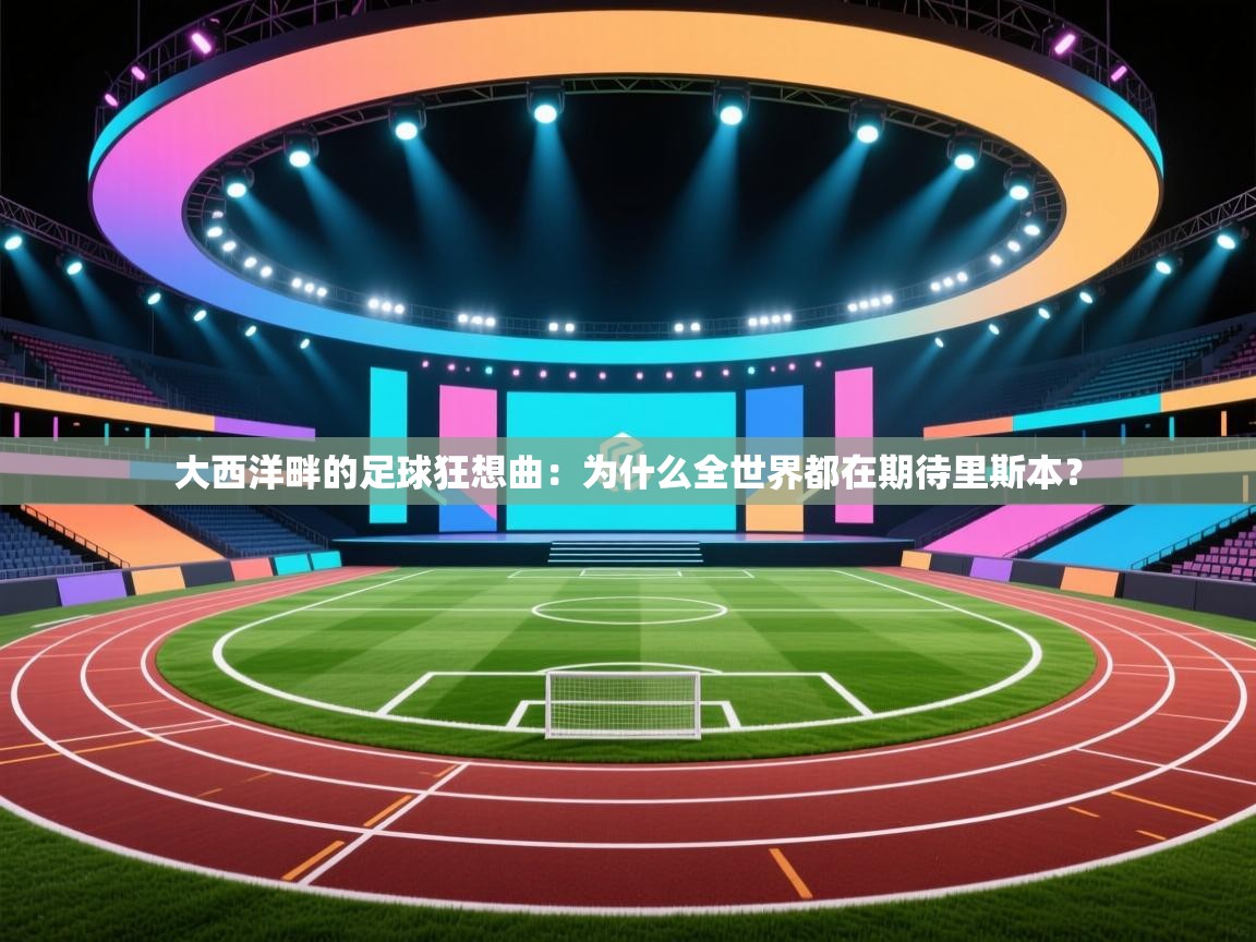 大西洋畔的足球狂想曲：为什么全世界都在期待里斯本？