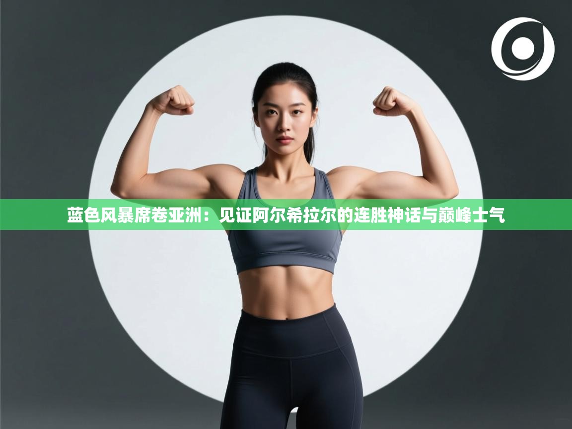 蓝色风暴席卷亚洲：见证阿尔希拉尔的连胜神话与巅峰士气