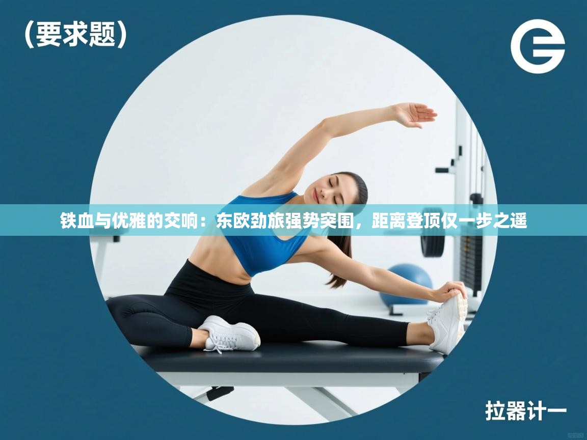 铁血与优雅的交响：东欧劲旅强势突围，距离登顶仅一步之遥