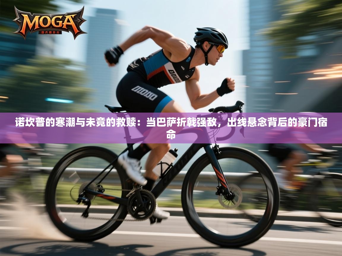 诺坎普的寒潮与未竟的救赎：当巴萨折戟强敌，出线悬念背后的豪门宿命