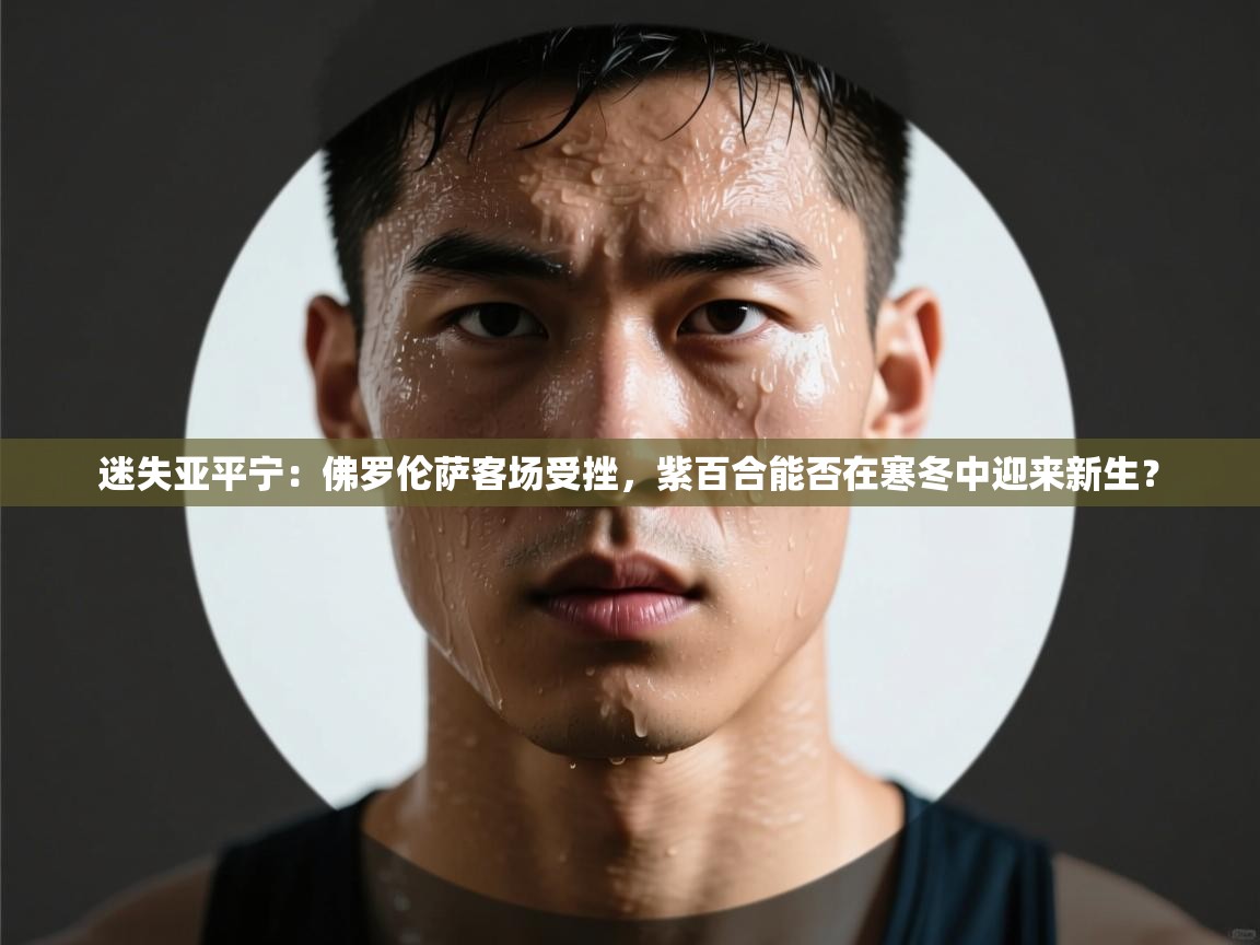 迷失亚平宁：佛罗伦萨客场受挫，紫百合能否在寒冬中迎来新生？