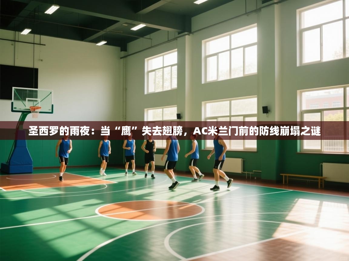 圣西罗的雨夜:当“鹰”失去翅膀,AC米兰门前的防线崩塌之谜 第2张