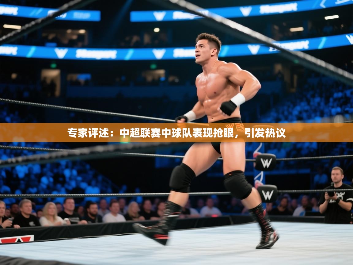 专家评述：中超联赛中球队表现抢眼，引发热议