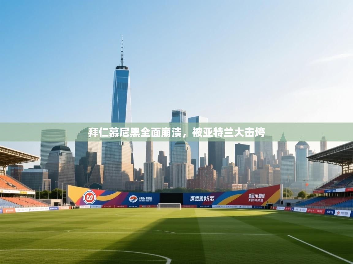 拜仁慕尼黑全面崩溃，被亚特兰大击垮