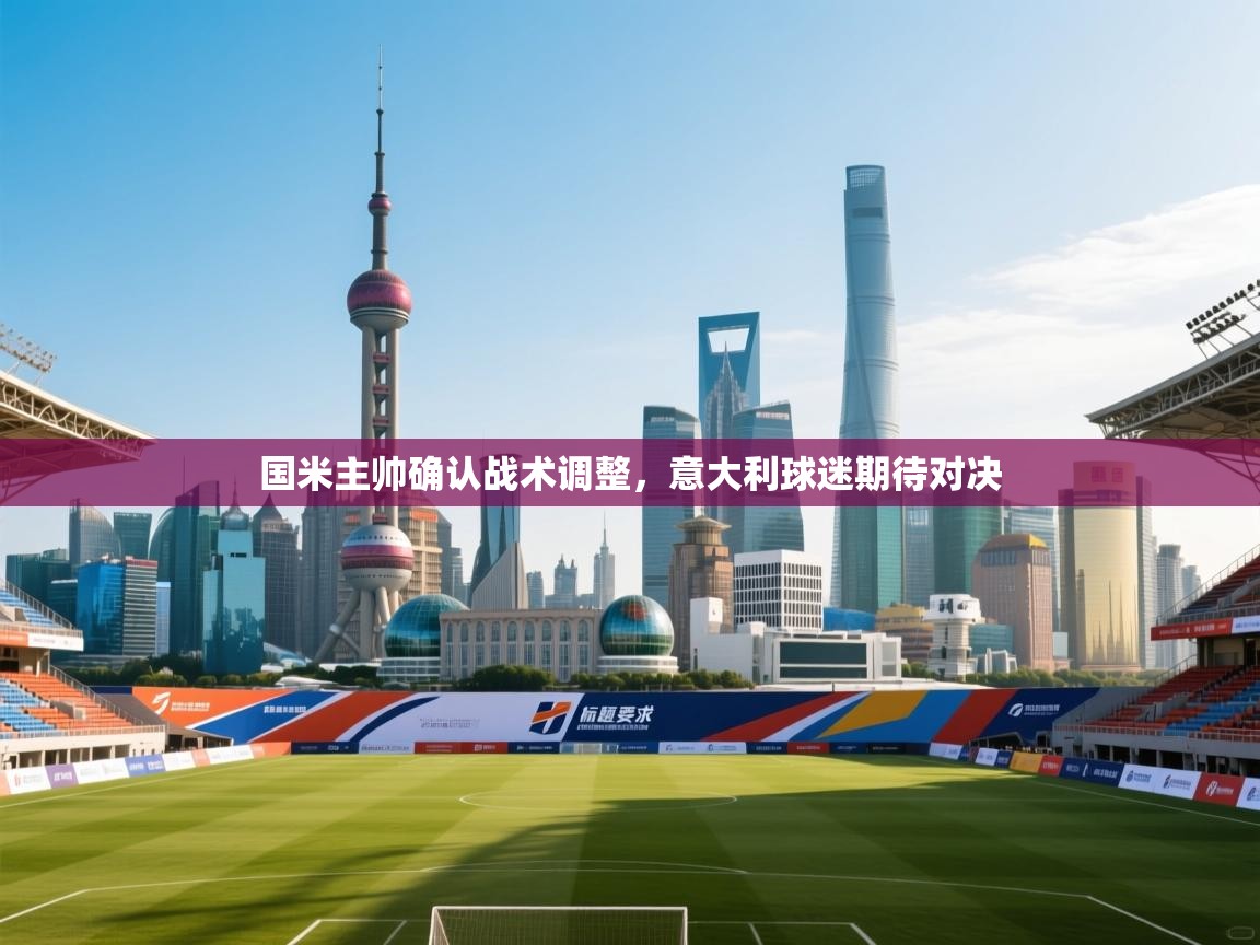 国米主帅确认战术调整，意大利球迷期待对决  第1张