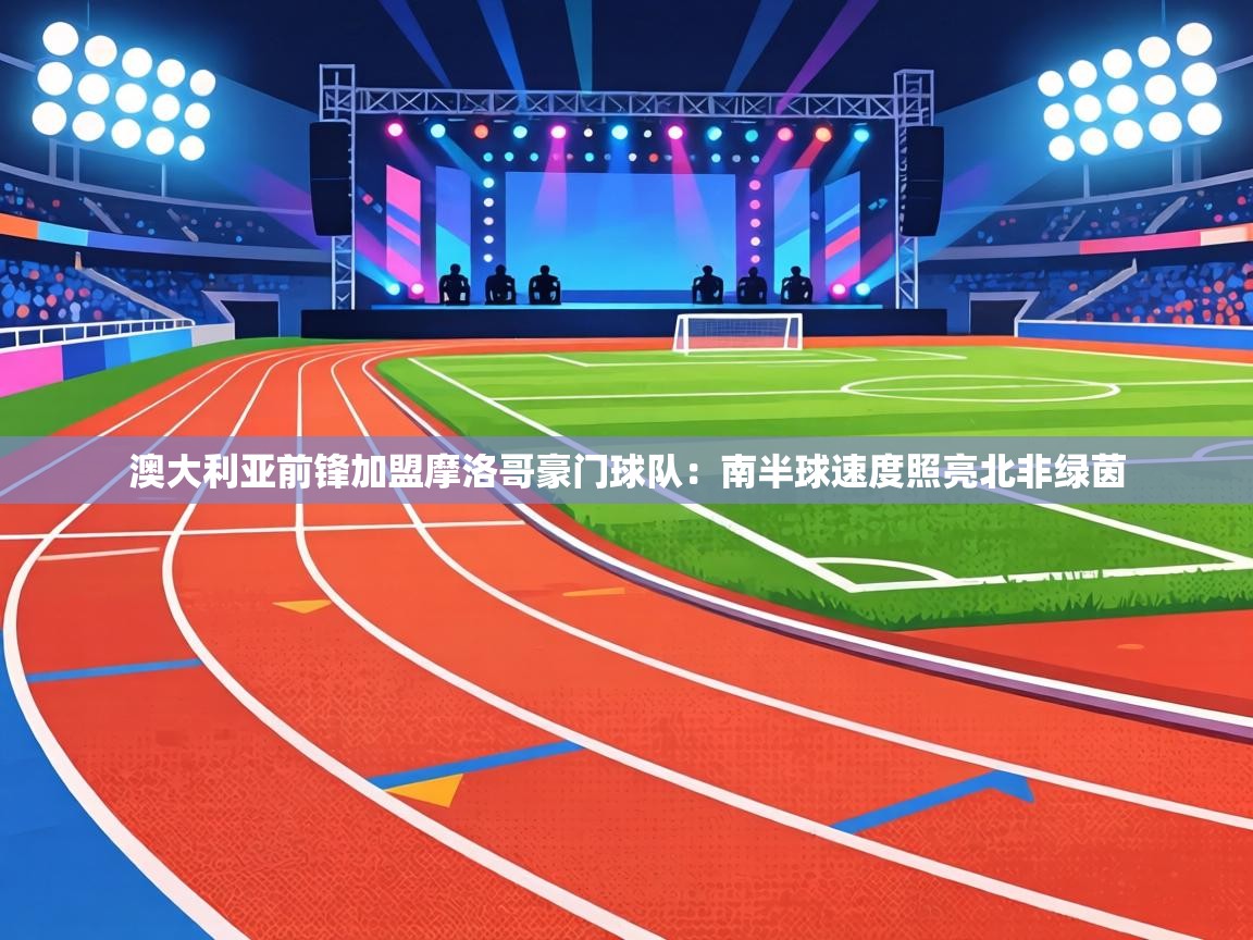 澳大利亚前锋加盟摩洛哥豪门球队：南半球速度照亮北非绿茵