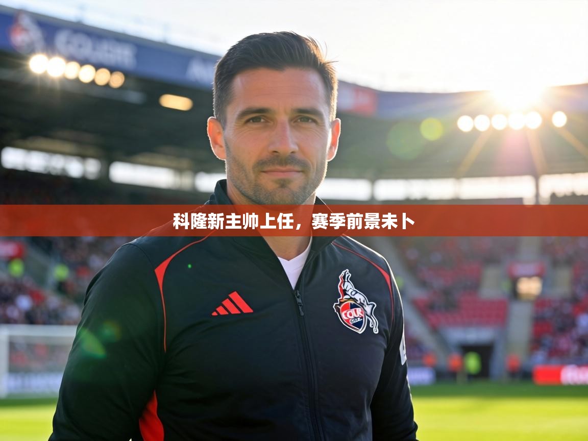 科隆新主帅上任,赛季前景未卜 第2张