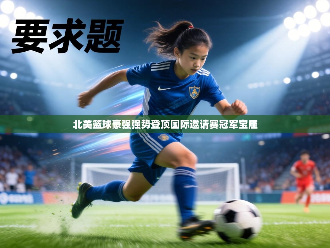 北美篮球豪强强势登顶国际邀请赛冠军宝座  第1张