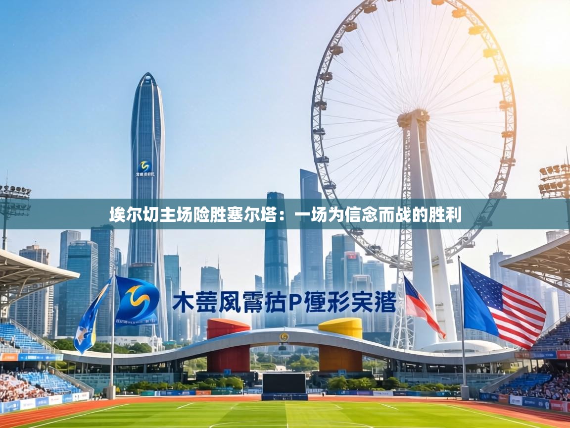 埃尔切主场险胜塞尔塔:一场为信念而战的胜利 第1张