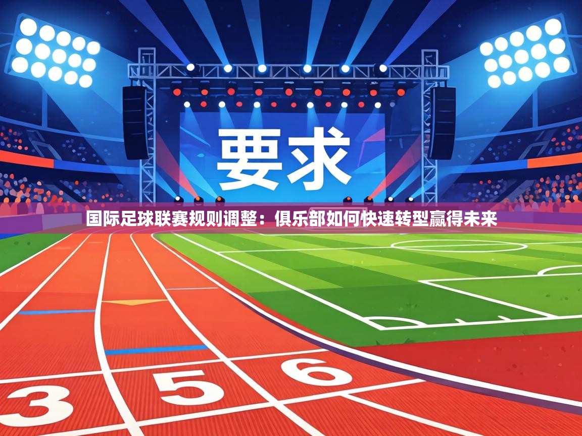 国际足球联赛规则调整：俱乐部如何快速转型赢得未来  第1张