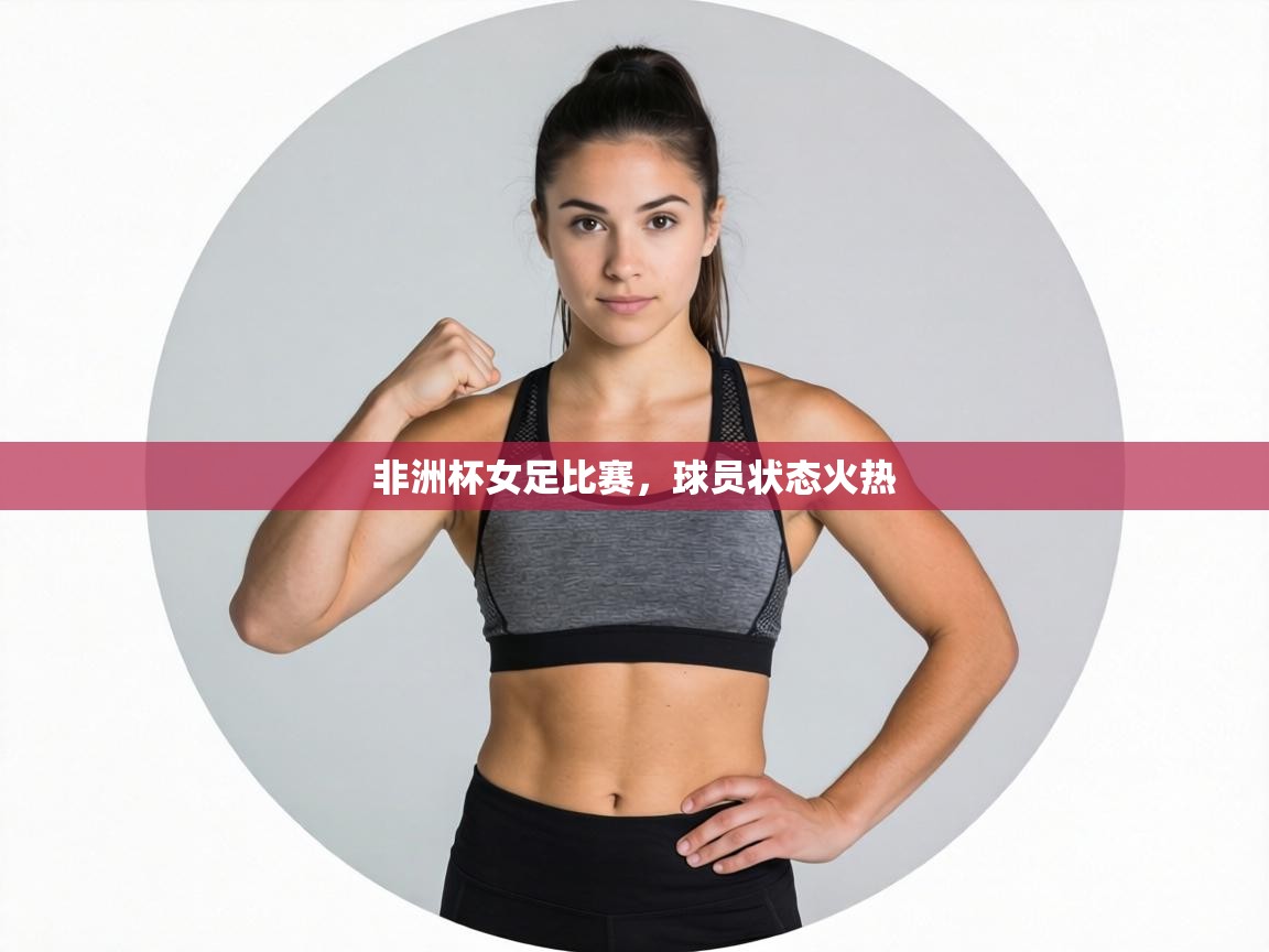 非洲杯女足比赛，球员状态火热